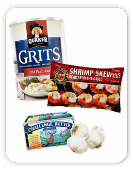 Carolina Shrimp Skewers igredients: BBQ Bay Grilling Shrimp Skewers, 12 oz; Quaker Grits, 24 oz; Challenge Unsalted Butter, 16oz; Produce Garlic, 4 heads